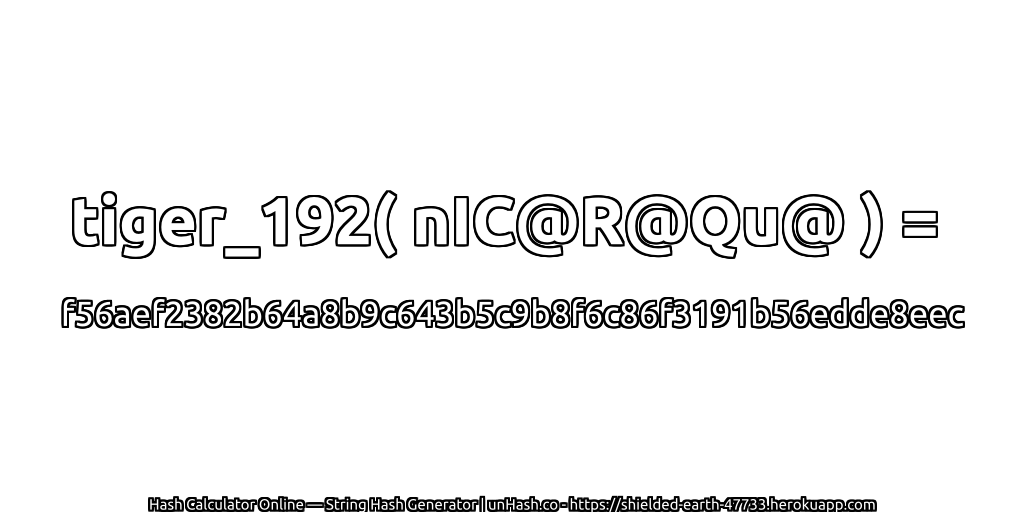tiger_192( nIC@R@Qu@ ) = f56aef2382b64a8b9c643b5c9b8f6c86f3191b56edde8eec | unHash.co