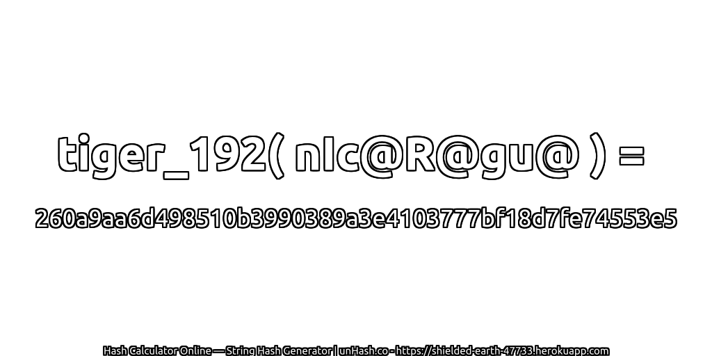 tiger_192( nIc@R@gu@ ) = 260a9aa6d498510b3990389a3e4103777bf18d7fe74553e5 | unHash.co