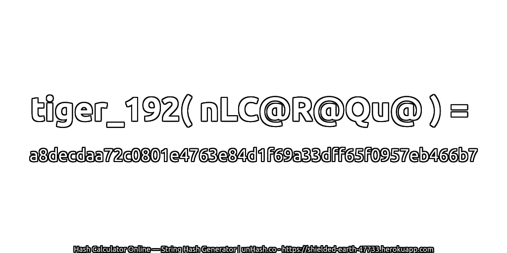 tiger_192( nLC@R@Qu@ ) = a8decdaa72c0801e4763e84d1f69a33dff65f0957eb466b7 | unHash.co