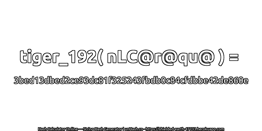 tiger_192( nLC@r@qu@ ) = 3bed13dbed2ce93dc81f325243fbdb0c84cfdbbe42de860e | unHash.co