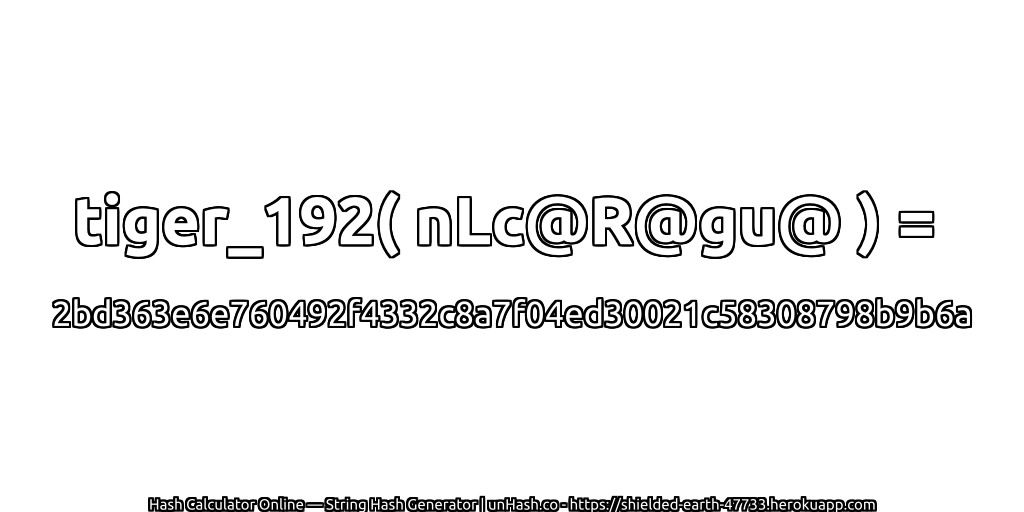tiger_192( nLc@R@gu@ ) = 2bd363e6e760492f4332c8a7f04ed30021c58308798b9b6a | unHash.co
