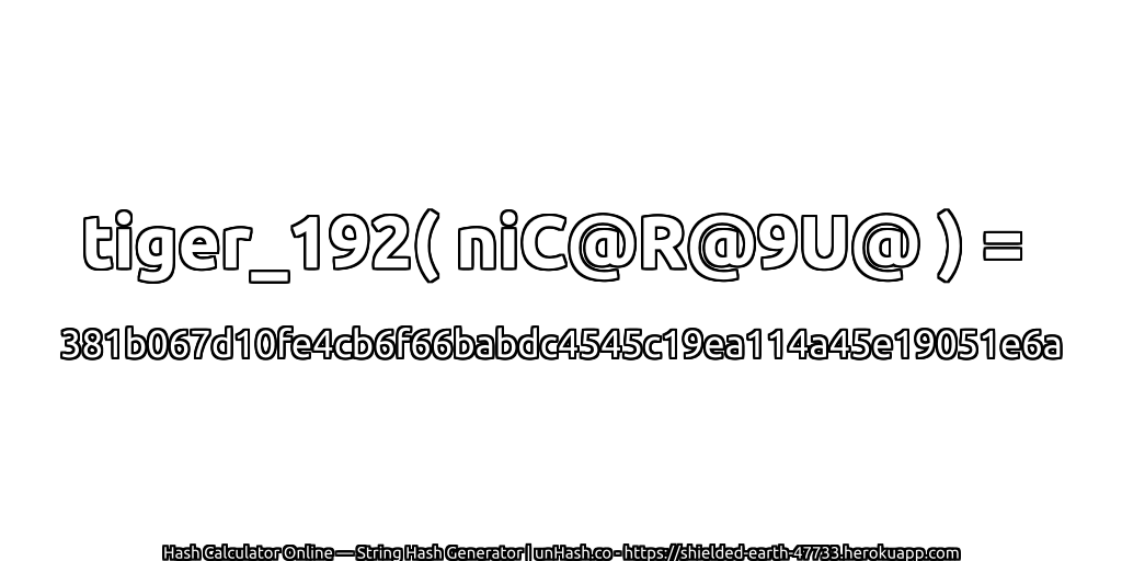 tiger_192( niC@R@9U@ ) = 381b067d10fe4cb6f66babdc4545c19ea114a45e19051e6a | unHash.co