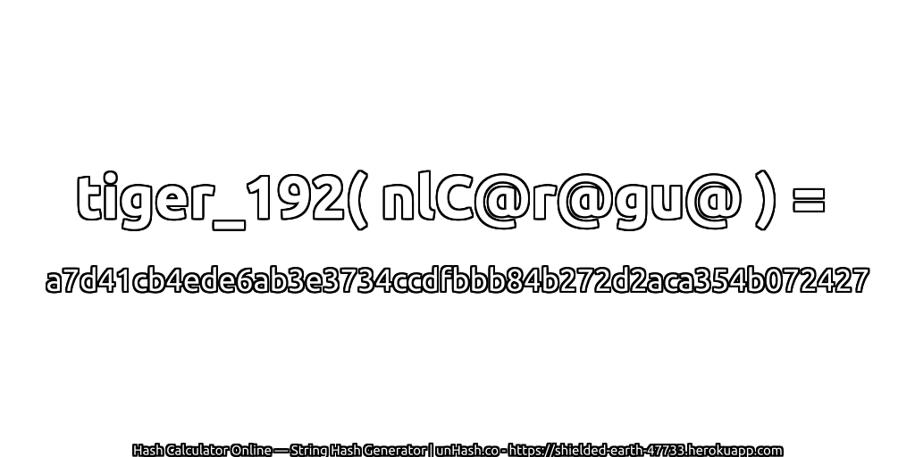 tiger_192( nlC@r@gu@ ) = a7d41cb4ede6ab3e3734ccdfbbb84b272d2aca354b072427 | unHash.co