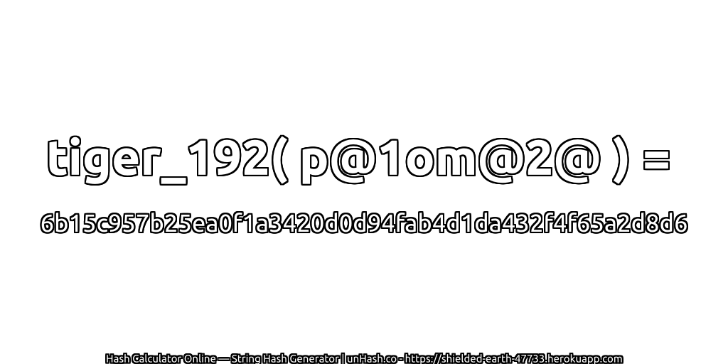 tiger_192( p@1om@2@ ) = 6b15c957b25ea0f1a3420d0d94fab4d1da432f4f65a2d8d6 | unHash.co