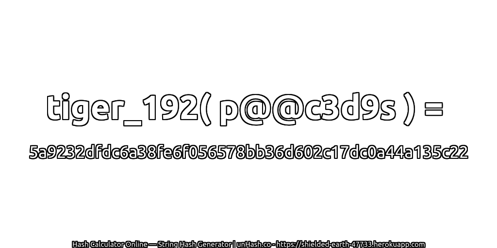 tiger_192( p@@c3d9s ) = 5a9232dfdc6a38fe6f056578bb36d602c17dc0a44a135c22 | unHash.co