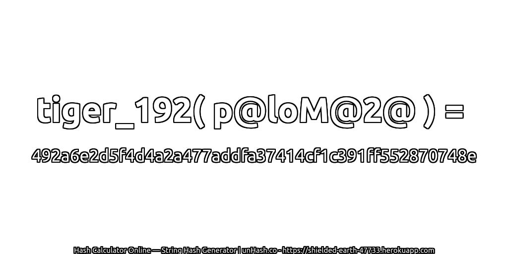 tiger_192( p@loM@2@ ) = 492a6e2d5f4d4a2a477addfa37414cf1c391ff552870748e | unHash.co