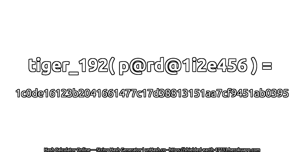 tiger_192( p@rd@1i2e456 ) = 1c0de16123b2041661477c17d38813151aa7cf9451ab0395 | unHash.co
