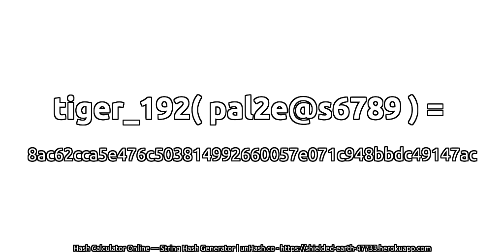 tiger_192( pal2e@s6789 ) = 8ac62cca5e476c503814992660057e071c948bbdc49147ac | unHash.co