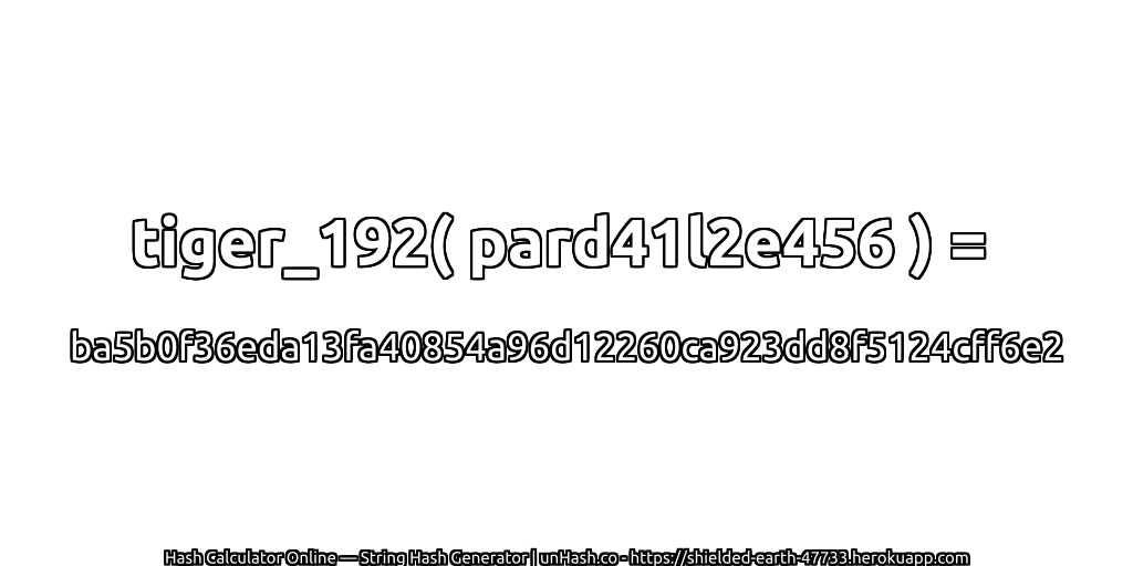 tiger_192( pard41l2e456 ) = ba5b0f36eda13fa40854a96d12260ca923dd8f5124cff6e2 | unHash.co