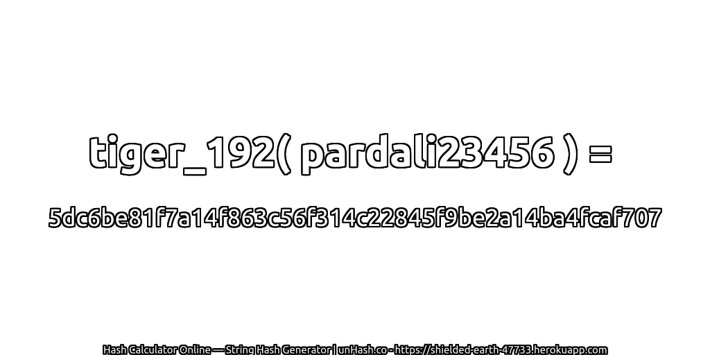 tiger_192( pardali23456 ) = 5dc6be81f7a14f863c56f314c22845f9be2a14ba4fcaf707 | unHash.co