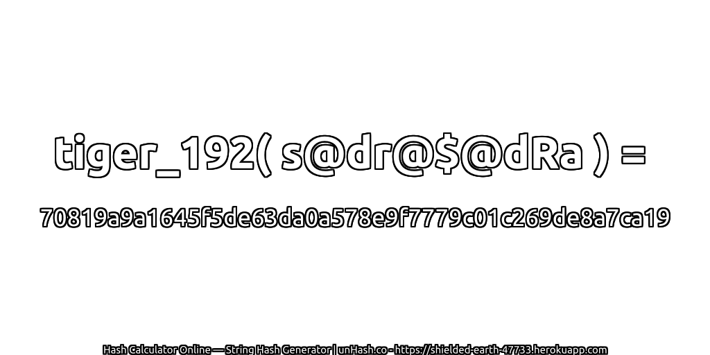 tiger_192( s@dr@$@dRa ) = 70819a9a1645f5de63da0a578e9f7779c01c269de8a7ca19 | unHash.co
