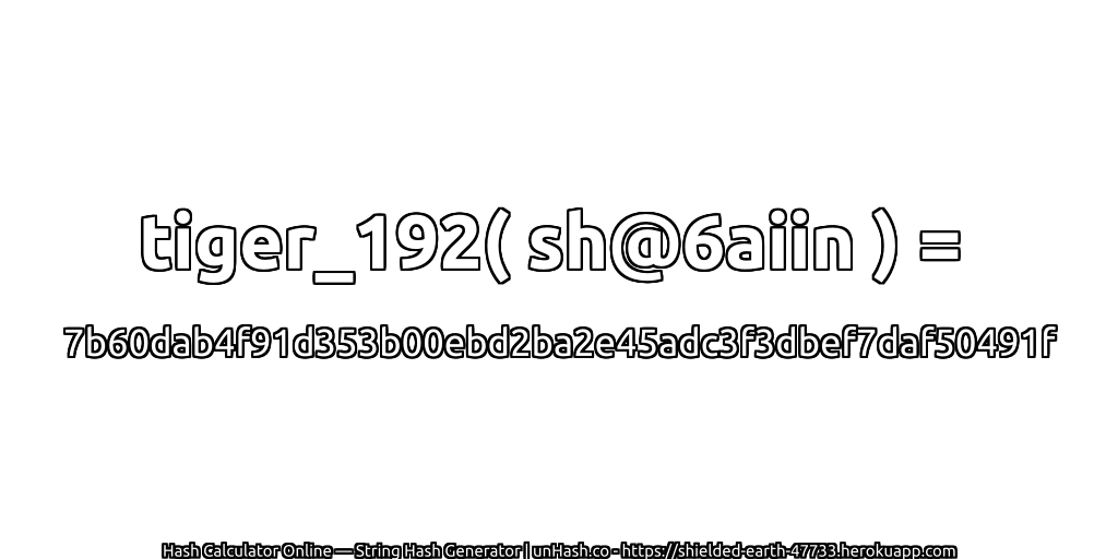 tiger_192( sh@6aiin ) = 7b60dab4f91d353b00ebd2ba2e45adc3f3dbef7daf50491f | unHash.co