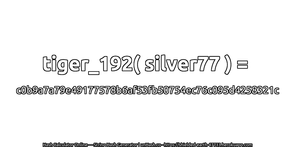 tiger_192( silver77 ) = c0b9a7a79e49177578b6af53fb50754ec76c095d4258321c | unHash.co
