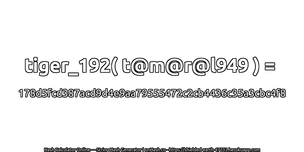 tiger_192( t@m@r@l949 ) = 178d5fcd387acd9d4e9aa79555472c2cb4436c35a3cbc4f8 | unHash.co
