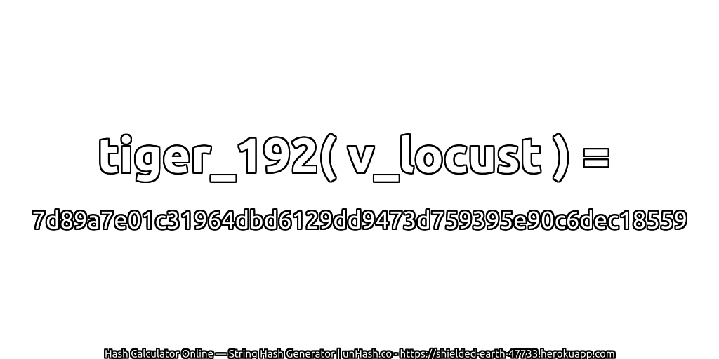 tiger_192( v_locust ) = 7d89a7e01c31964dbd6129dd9473d759395e90c6dec18559 | unHash.co