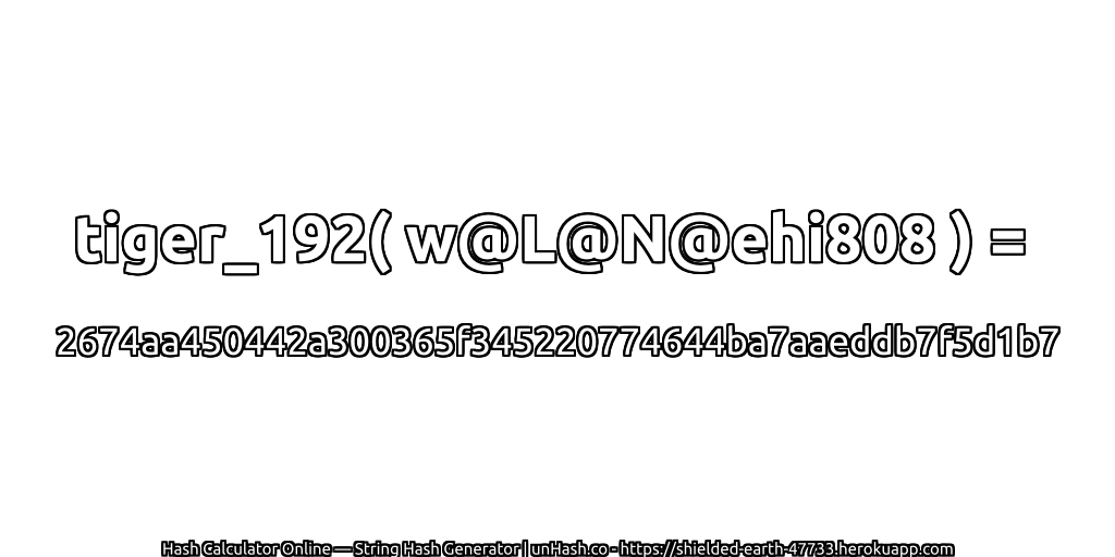 tiger_192( w@L@N@ehi808 ) = 2674aa450442a300365f345220774644ba7aaeddb7f5d1b7 | unHash.co