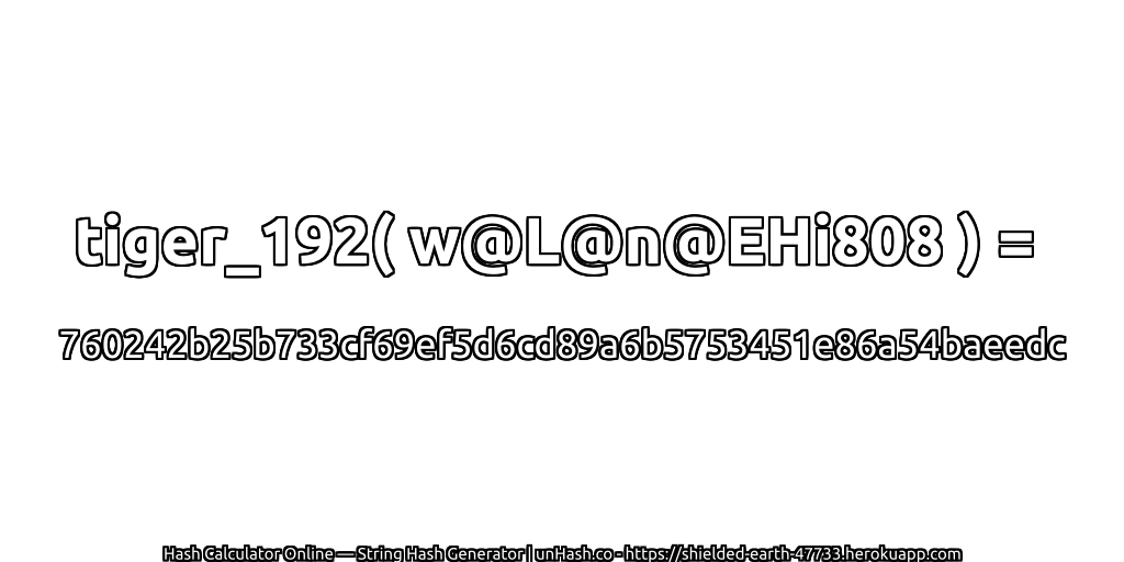 tiger_192( w@L@n@EHi808 ) = 760242b25b733cf69ef5d6cd89a6b5753451e86a54baeedc | unHash.co