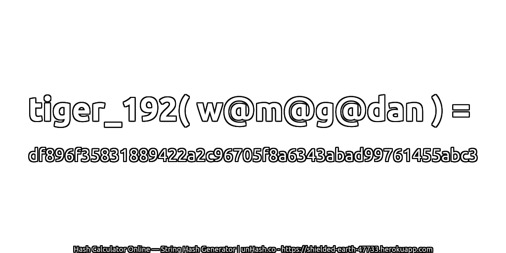tiger_192( w@m@g@dan ) = df896f35831889422a2c96705f8a6343abad99761455abc3 | unHash.co