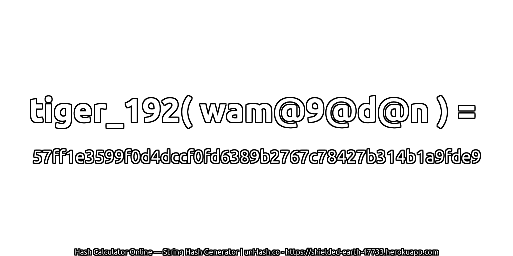 tiger_192( wam@9@d@n ) = 57ff1e3599f0d4dccf0fd6389b2767c78427b314b1a9fde9 | unHash.co