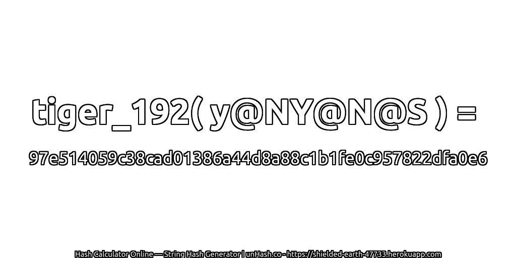 tiger_192( y@NY@N@S ) = 97e514059c38cad01386a44d8a88c1b1fe0c957822dfa0e6 | unHash.co