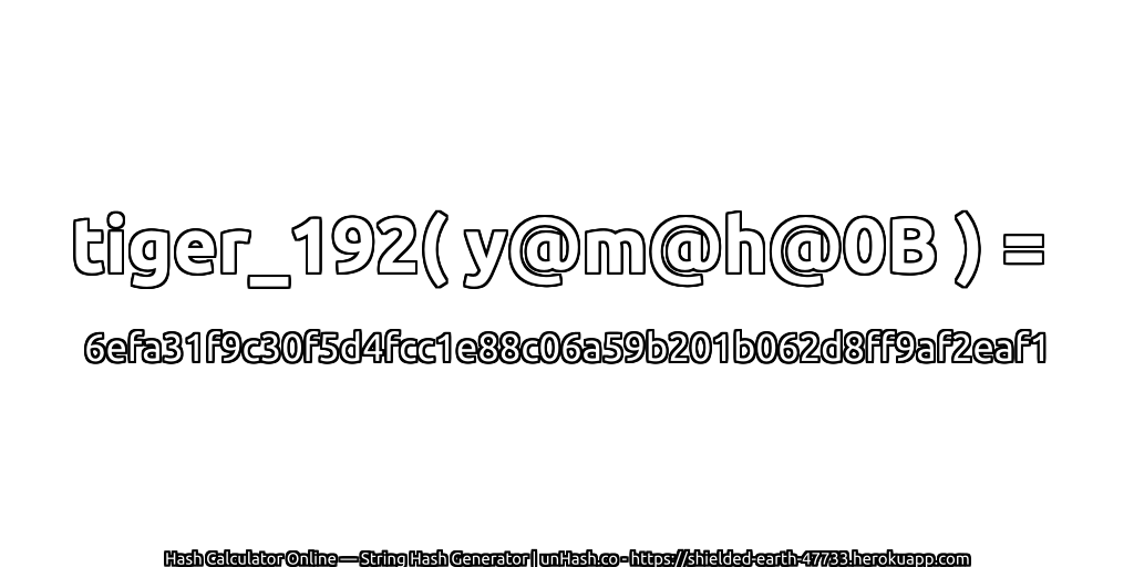 tiger_192( y@m@h@0B ) = 6efa31f9c30f5d4fcc1e88c06a59b201b062d8ff9af2eaf1 | unHash.co