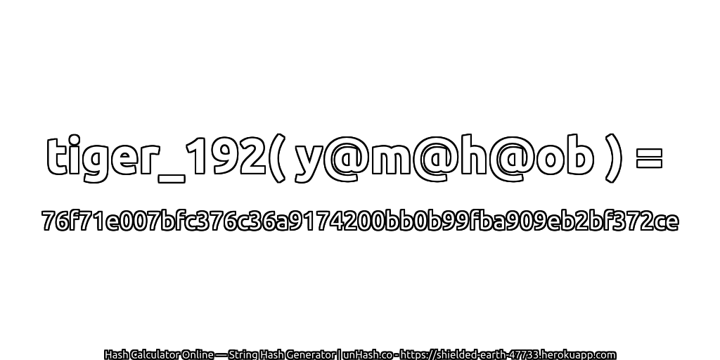 tiger_192( y@m@h@ob ) = 76f71e007bfc376c36a9174200bb0b99fba909eb2bf372ce | unHash.co