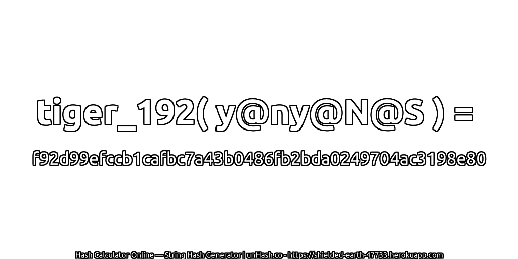 tiger_192( y@ny@N@S ) = f92d99efccb1cafbc7a43b0486fb2bda0249704ac3198e80 | unHash.co