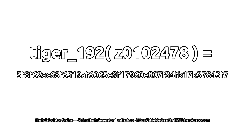 tiger_192( z0102478 ) = 5f8f62ac68f6519af6065e9f17960e807f34fb17b37843f7 | unHash.co