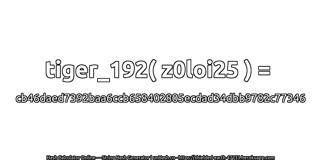 tiger_192( z0loi25 ) = cb46daed7392baa6ccb658402805ecdad34dbb9782c77346 | unHash.co