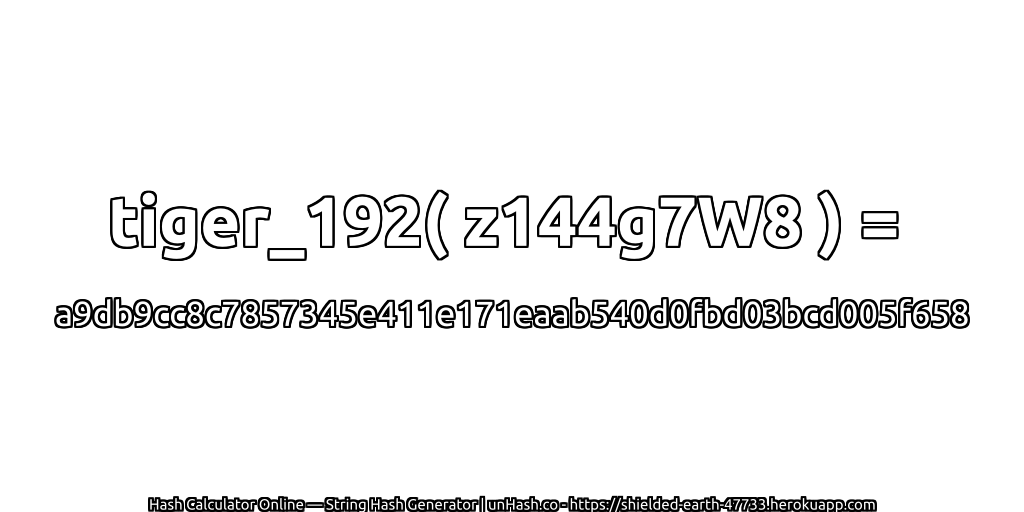 tiger_192( z144g7W8 ) = a9db9cc8c7857345e411e171eaab540d0fbd03bcd005f658 | unHash.co