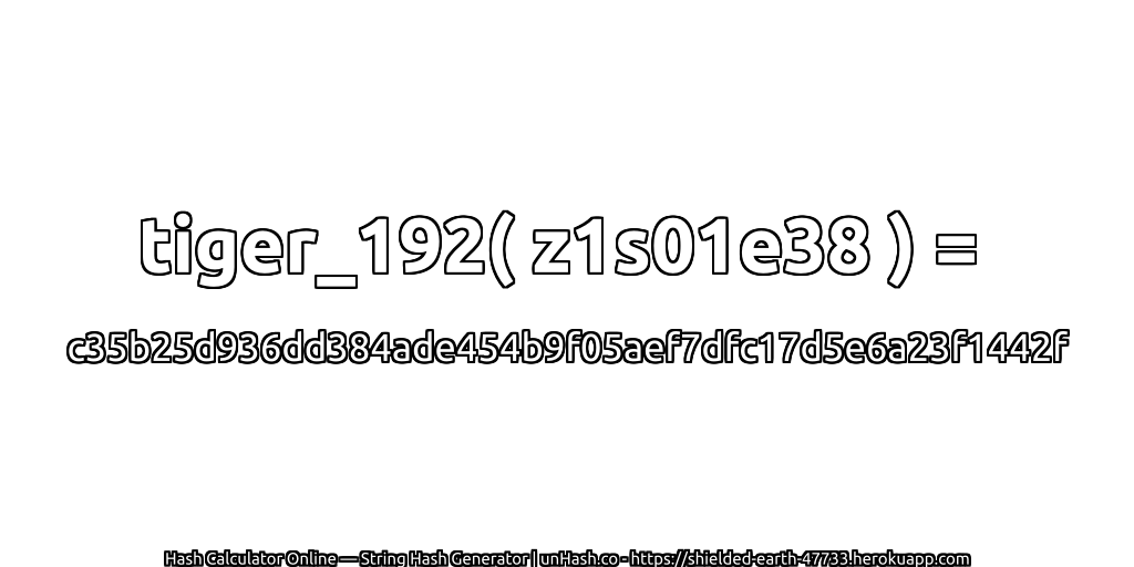 tiger_192( z1s01e38 ) = c35b25d936dd384ade454b9f05aef7dfc17d5e6a23f1442f | unHash.co
