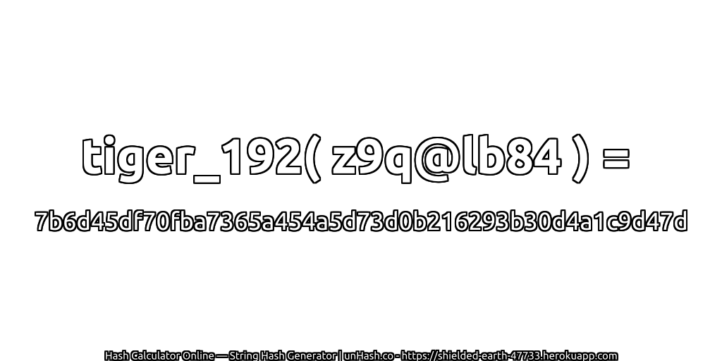 tiger_192( z9q@lb84 ) = 7b6d45df70fba7365a454a5d73d0b216293b30d4a1c9d47d | unHash.co