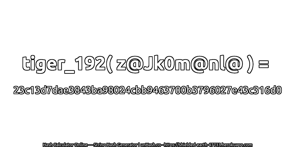 tiger_192( z@Jk0m@nl@ ) = 23c13d7dae3843ba98024cbb9463700b3796027e43c316d0 | unHash.co