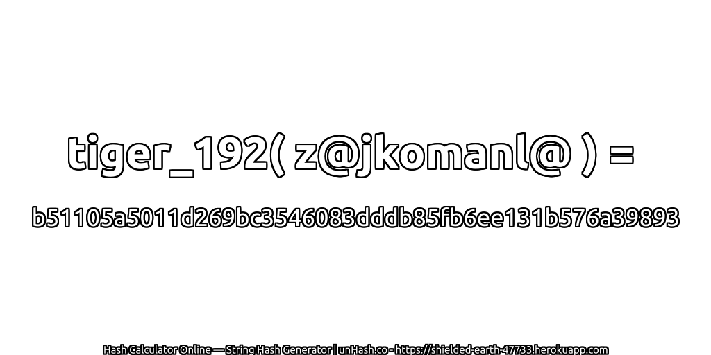 tiger_192( z@jkomanl@ ) = b51105a5011d269bc3546083dddb85fb6ee131b576a39893 | unHash.co