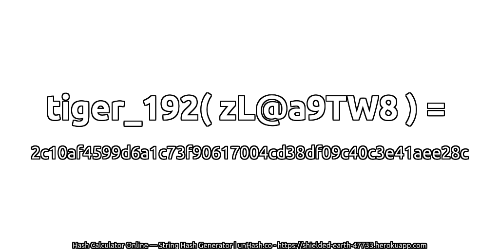 tiger_192( zL@a9TW8 ) = 2c10af4599d6a1c73f90617004cd38df09c40c3e41aee28c | unHash.co