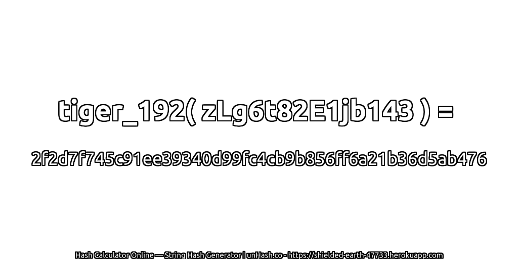 tiger_192( zLg6t82E1jb143 ) = 2f2d7f745c91ee39340d99fc4cb9b856ff6a21b36d5ab476 | unHash.co