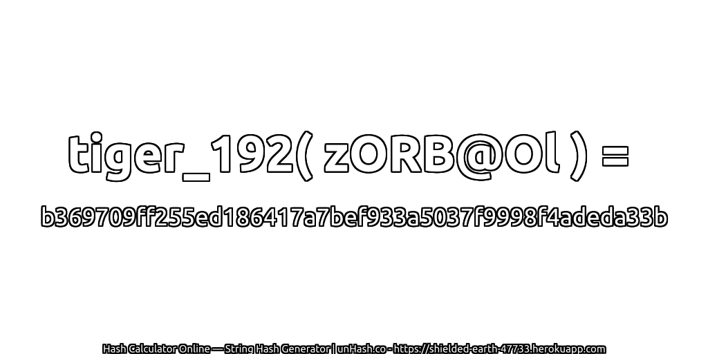 tiger_192( zORB@Ol ) = b369709ff255ed186417a7bef933a5037f9998f4adeda33b | unHash.co