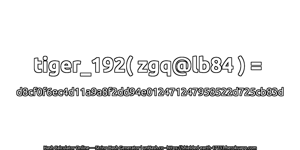 tiger_192( zgq@lb84 ) = d8cf0f6ec4d11a9a8f2dd94e012471247958522d725cb83d | unHash.co