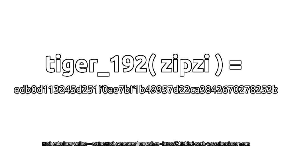 tiger_192( zipzi ) = edb0d113245d251f0ae7bf1b49957d22ca3842670278253b | unHash.co