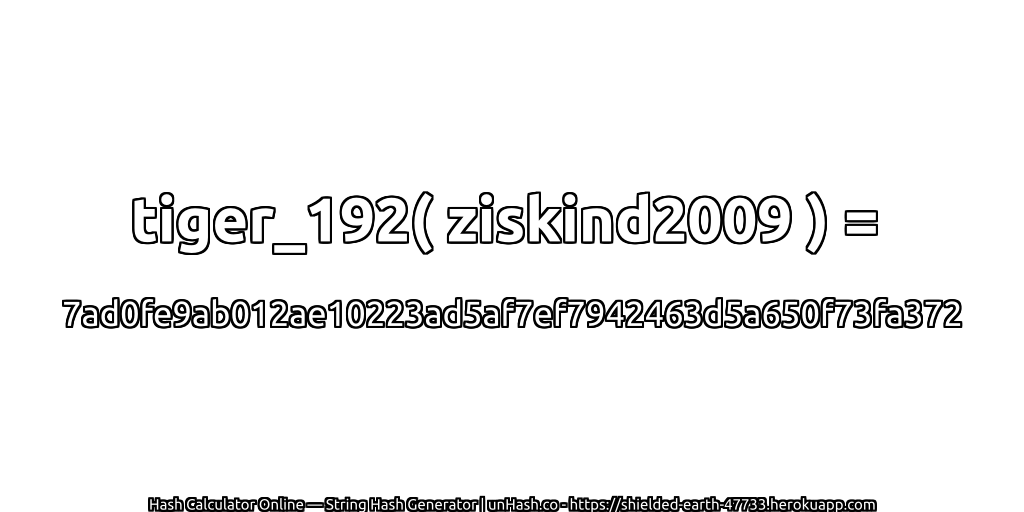 tiger_192( ziskind2009 ) = 7ad0fe9ab012ae10223ad5af7ef7942463d5a650f73fa372 | unHash.co