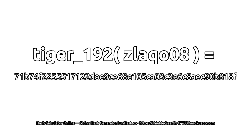 tiger_192( zlaqo08 ) = 71b74f2255517122dae9ce68e105ca03c3e6c8aec90b818f | unHash.co