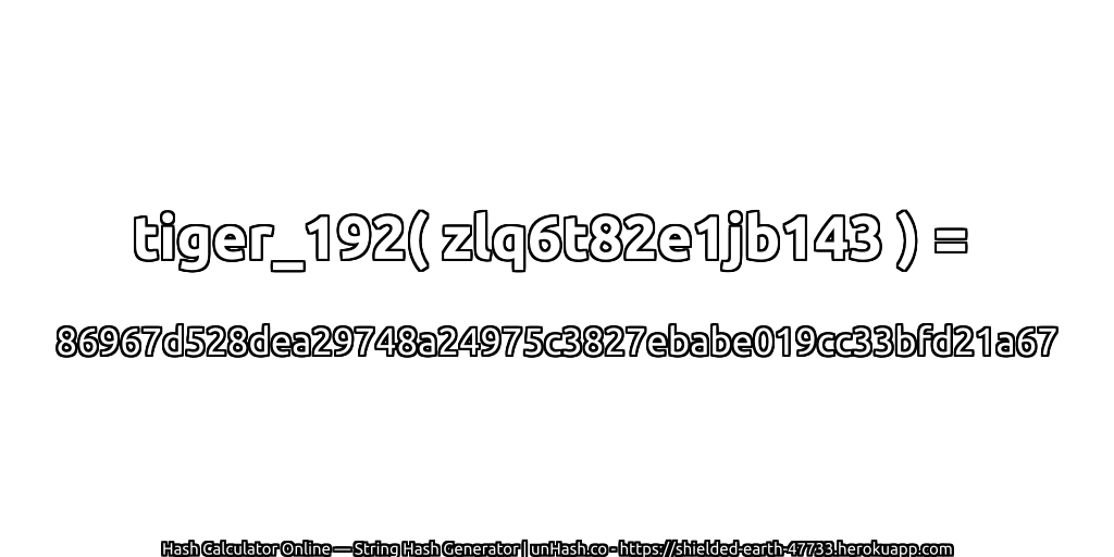 tiger_192( zlq6t82e1jb143 ) = 86967d528dea29748a24975c3827ebabe019cc33bfd21a67 | unHash.co