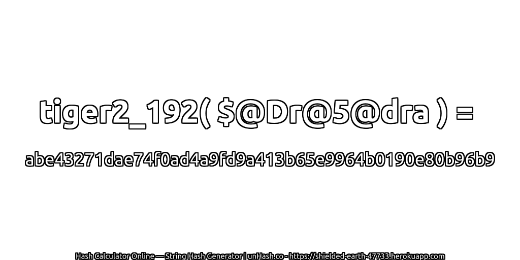 tiger2_192( $@Dr@5@dra ) = abe43271dae74f0ad4a9fd9a413b65e9964b0190e80b96b9 | unHash.co