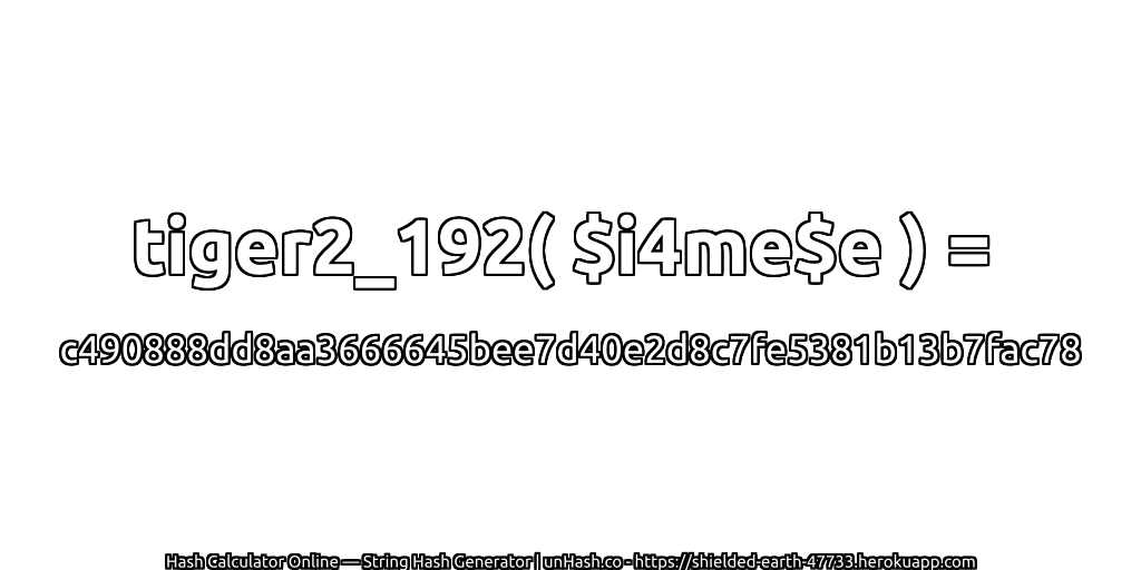 tiger2_192( $i4me$e ) = c490888dd8aa3666645bee7d40e2d8c7fe5381b13b7fac78 | unHash.co
