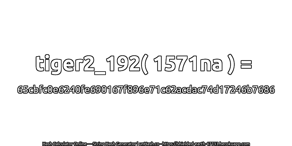 tiger2_192( 1571na ) = 65cbfc0e6240fe690167f896e71c62acdac74d17246b7686 | unHash.co