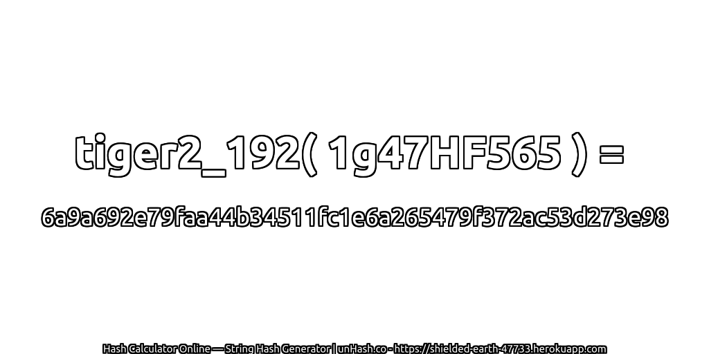 tiger2_192( 1g47HF565 ) = 6a9a692e79faa44b34511fc1e6a265479f372ac53d273e98 | unHash.co