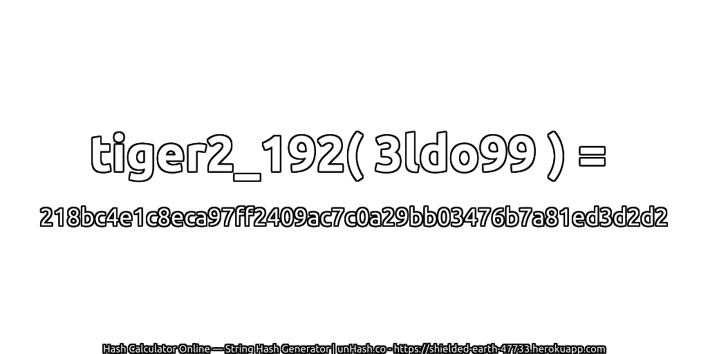 tiger2_192( 3ldo99 ) = 218bc4e1c8eca97ff2409ac7c0a29bb03476b7a81ed3d2d2 | unHash.co
