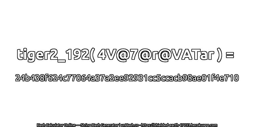 tiger2_192( 4V@7@r@VATar ) = 24b438f624c77064a37a2ee92931cc5ccacb98ae01f4e710 | unHash.co