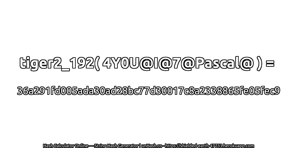 tiger2_192( 4Y0U@I@7@Pascal@ ) = 36a291fd005ada30ad28bc77d30017c8a2338865fe05fec9 | unHash.co