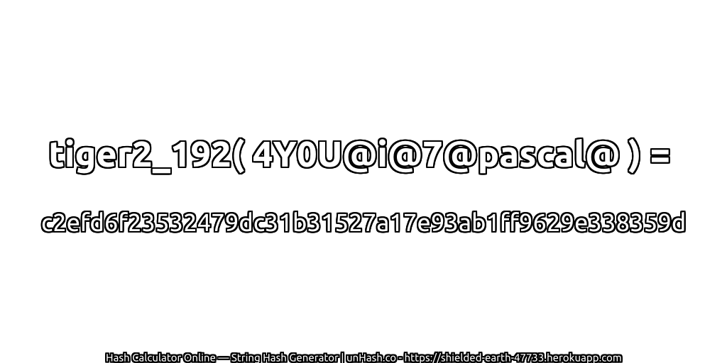 tiger2_192( 4Y0U@i@7@pascal@ ) = c2efd6f23532479dc31b31527a17e93ab1ff9629e338359d | unHash.co